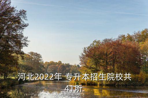  河北2022年 專升本招生院校共41所