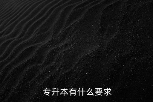  專(zhuān)升本有什么要求