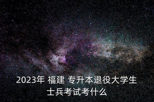 2023年 福建 專升本退役大學(xué)生士兵考試考什么